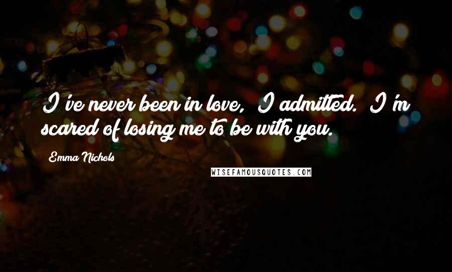 Emma Nichols Quotes: I've never been in love," I admitted. "I'm scared of losing me to be with you.