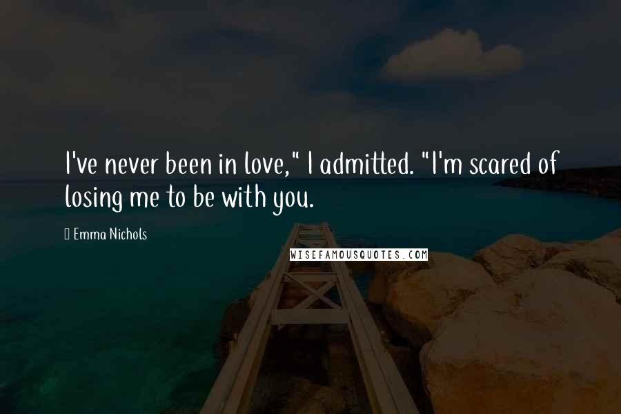 Emma Nichols Quotes: I've never been in love," I admitted. "I'm scared of losing me to be with you.