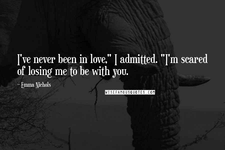 Emma Nichols Quotes: I've never been in love," I admitted. "I'm scared of losing me to be with you.