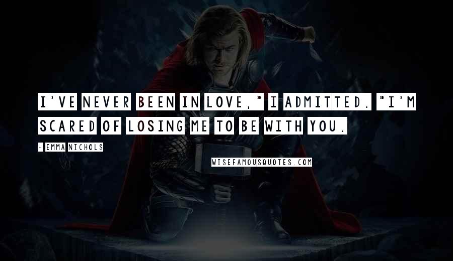 Emma Nichols Quotes: I've never been in love," I admitted. "I'm scared of losing me to be with you.
