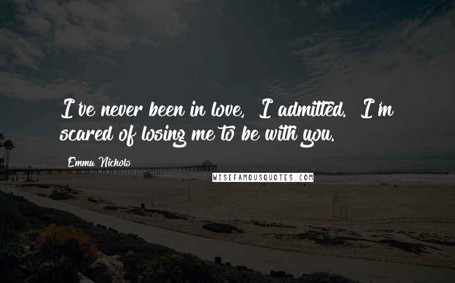 Emma Nichols Quotes: I've never been in love," I admitted. "I'm scared of losing me to be with you.