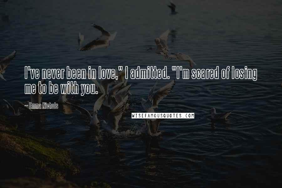 Emma Nichols Quotes: I've never been in love," I admitted. "I'm scared of losing me to be with you.