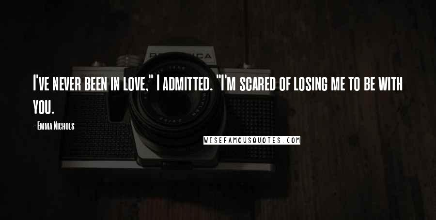 Emma Nichols Quotes: I've never been in love," I admitted. "I'm scared of losing me to be with you.