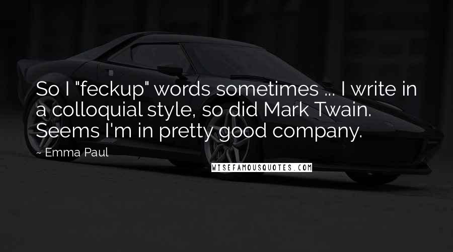 Emma Paul Quotes: So I "feckup" words sometimes ... I write in a colloquial style, so did Mark Twain. Seems I'm in pretty good company.