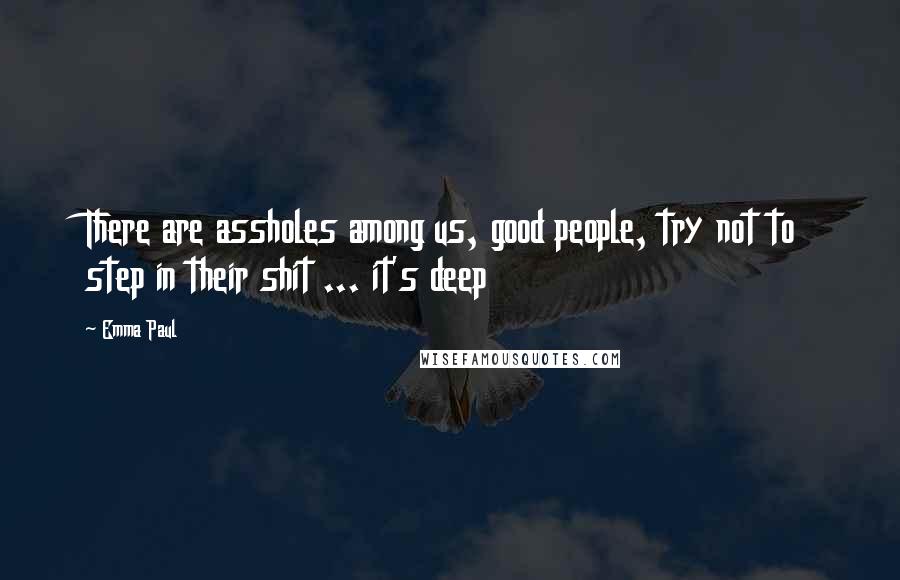 Emma Paul Quotes: There are assholes among us, good people, try not to step in their shit ... it's deep