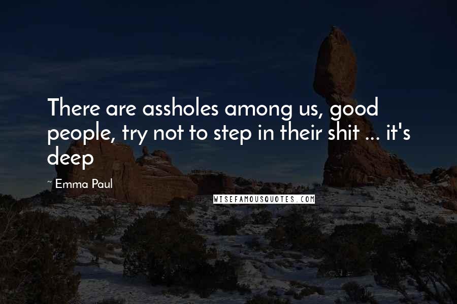 Emma Paul Quotes: There are assholes among us, good people, try not to step in their shit ... it's deep