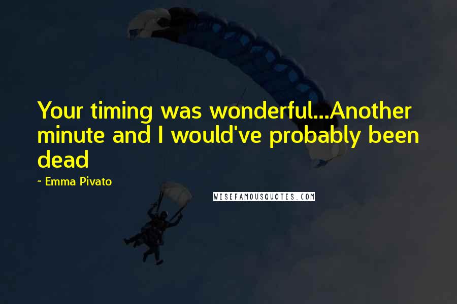 Emma Pivato Quotes: Your timing was wonderful...Another minute and I would've probably been dead