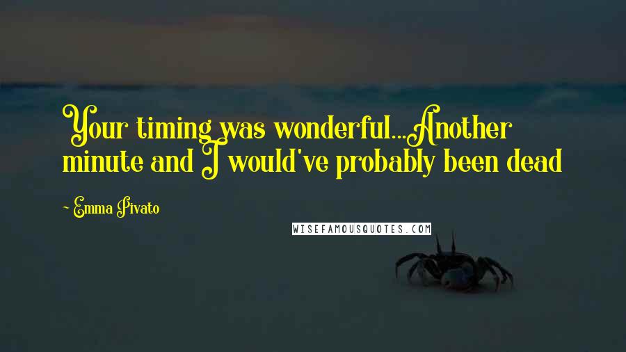 Emma Pivato Quotes: Your timing was wonderful...Another minute and I would've probably been dead