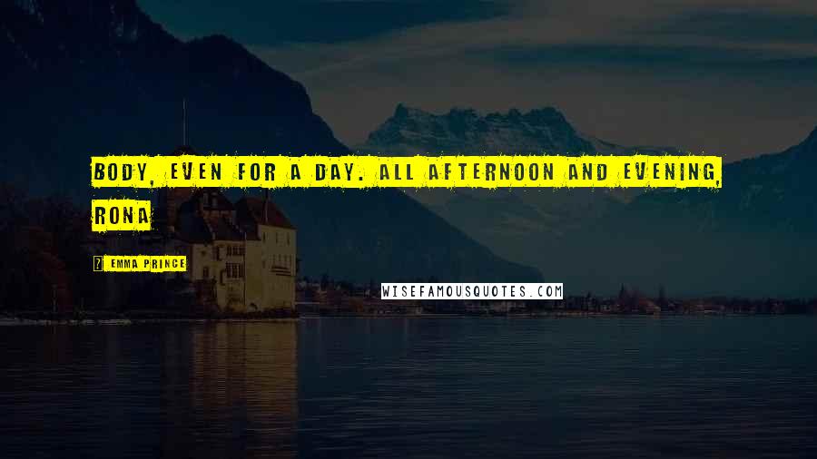 Emma Prince Quotes: body, even for a day. All afternoon and evening, Rona