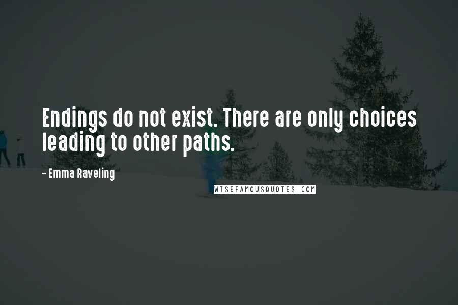 Emma Raveling Quotes: Endings do not exist. There are only choices leading to other paths.