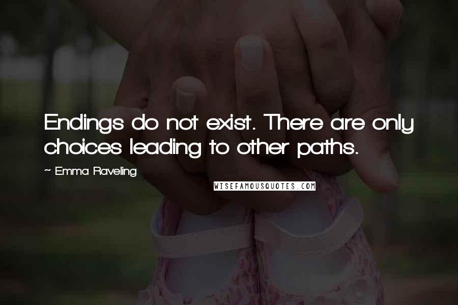 Emma Raveling Quotes: Endings do not exist. There are only choices leading to other paths.