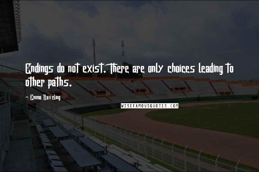 Emma Raveling Quotes: Endings do not exist. There are only choices leading to other paths.