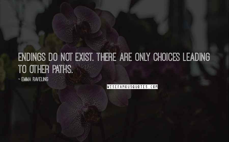 Emma Raveling Quotes: Endings do not exist. There are only choices leading to other paths.