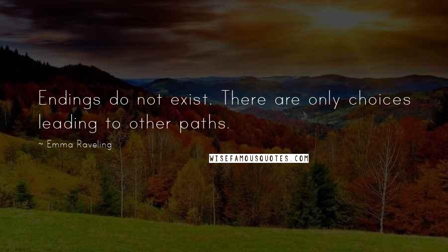 Emma Raveling Quotes: Endings do not exist. There are only choices leading to other paths.