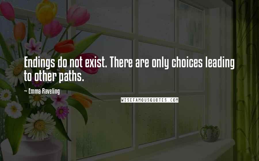 Emma Raveling Quotes: Endings do not exist. There are only choices leading to other paths.