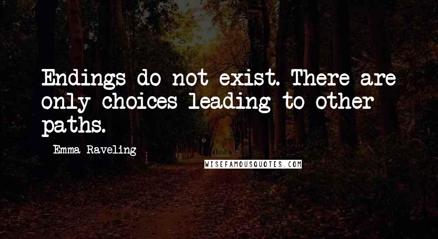 Emma Raveling Quotes: Endings do not exist. There are only choices leading to other paths.