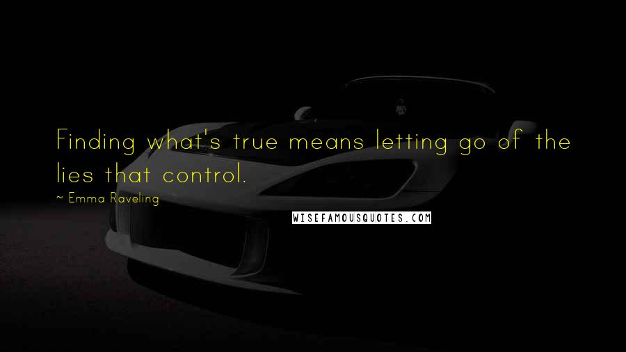 Emma Raveling Quotes: Finding what's true means letting go of the lies that control.