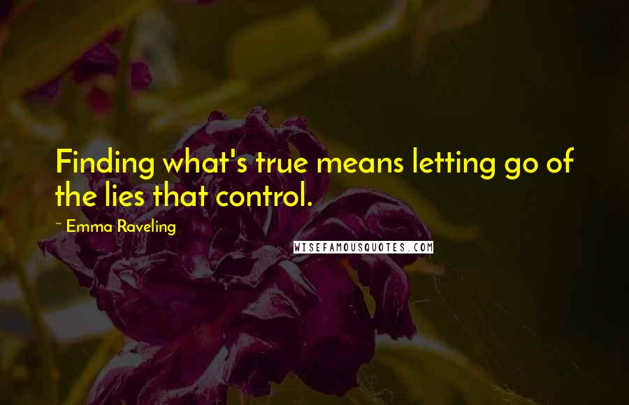 Emma Raveling Quotes: Finding what's true means letting go of the lies that control.