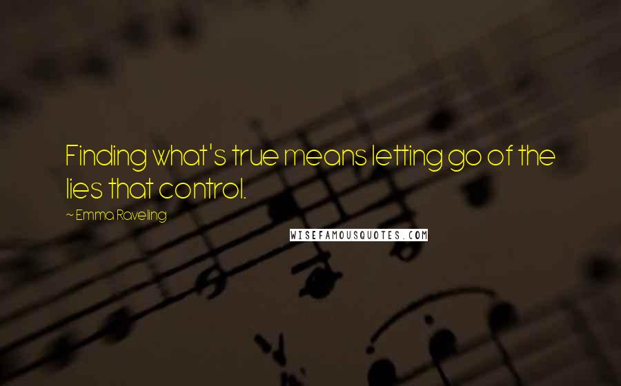 Emma Raveling Quotes: Finding what's true means letting go of the lies that control.