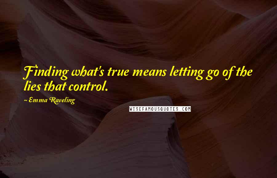 Emma Raveling Quotes: Finding what's true means letting go of the lies that control.