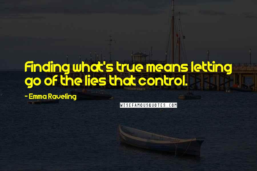 Emma Raveling Quotes: Finding what's true means letting go of the lies that control.