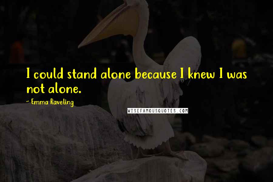 Emma Raveling Quotes: I could stand alone because I knew I was not alone.