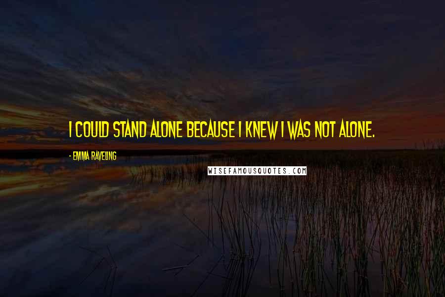 Emma Raveling Quotes: I could stand alone because I knew I was not alone.