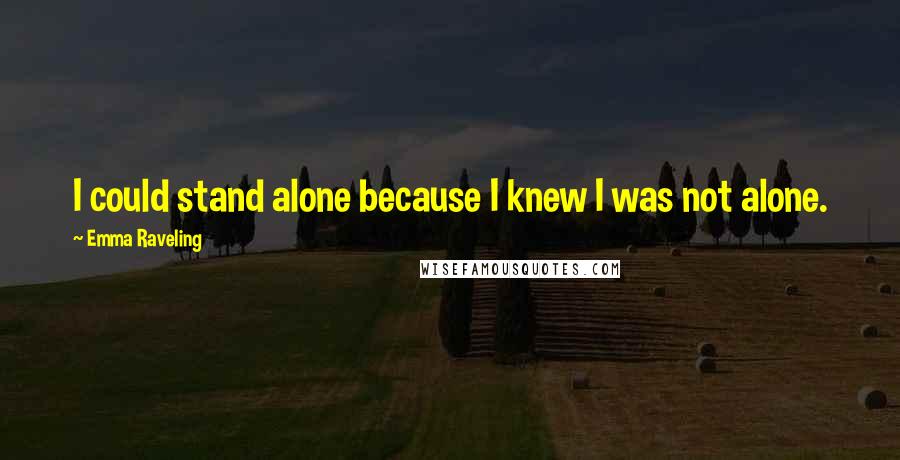 Emma Raveling Quotes: I could stand alone because I knew I was not alone.