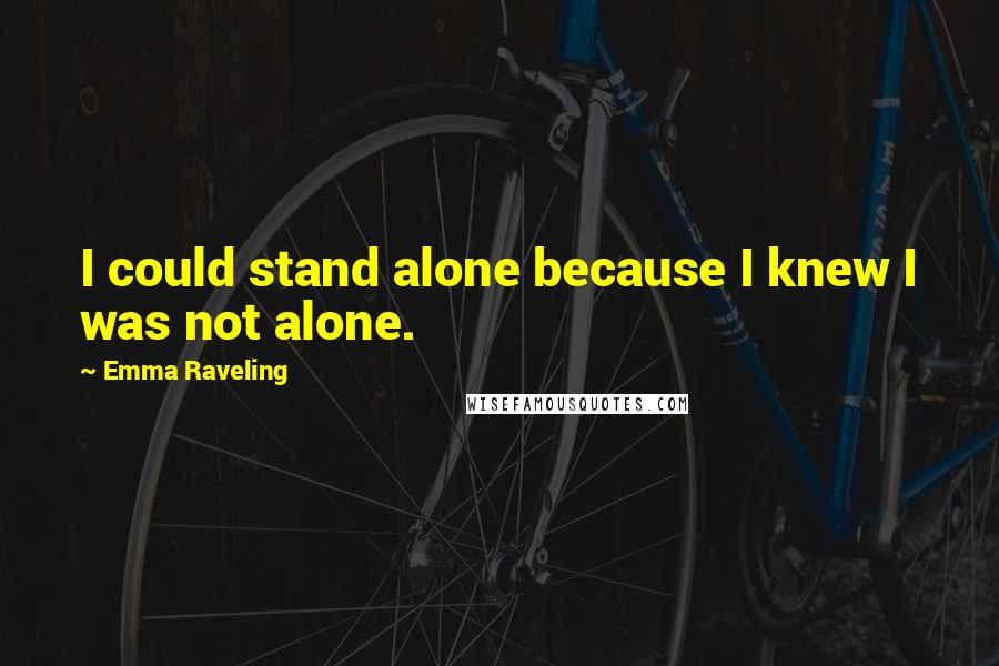 Emma Raveling Quotes: I could stand alone because I knew I was not alone.