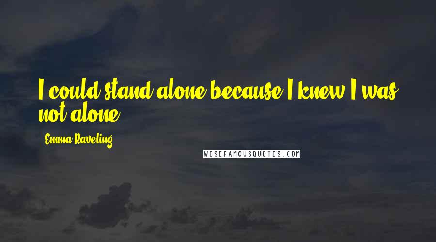 Emma Raveling Quotes: I could stand alone because I knew I was not alone.