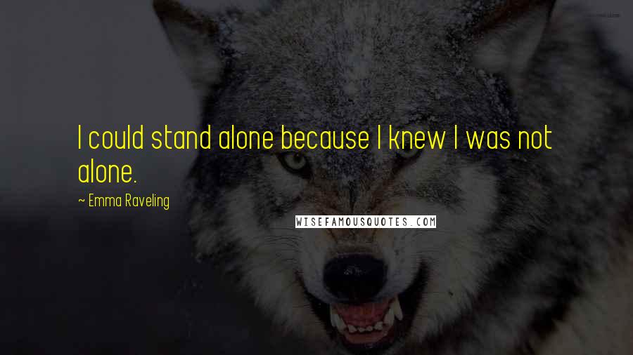 Emma Raveling Quotes: I could stand alone because I knew I was not alone.