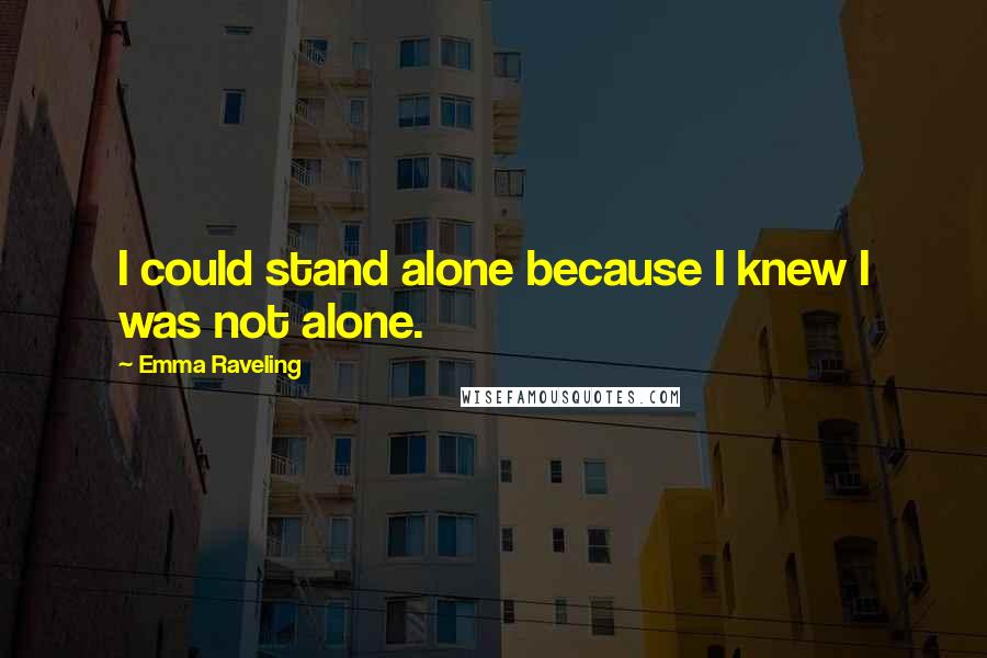 Emma Raveling Quotes: I could stand alone because I knew I was not alone.