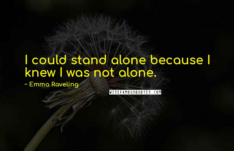 Emma Raveling Quotes: I could stand alone because I knew I was not alone.