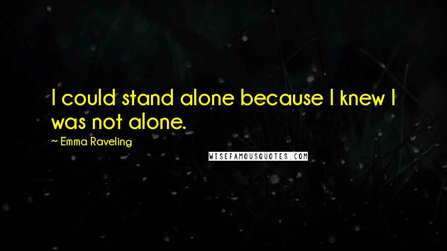 Emma Raveling Quotes: I could stand alone because I knew I was not alone.