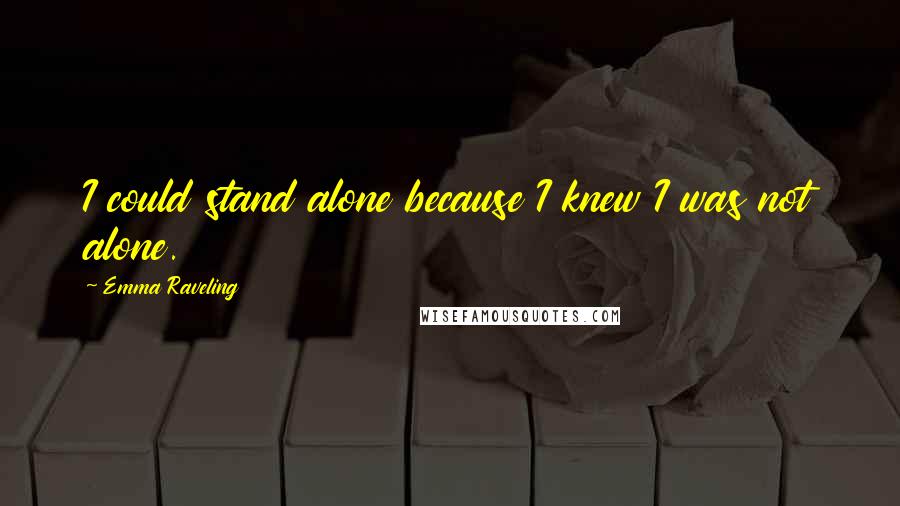 Emma Raveling Quotes: I could stand alone because I knew I was not alone.