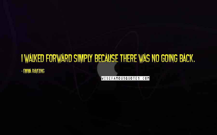 Emma Raveling Quotes: I walked forward simply because there was no going back.