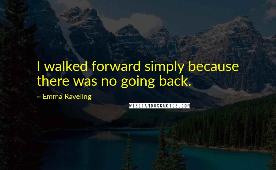 Emma Raveling Quotes: I walked forward simply because there was no going back.