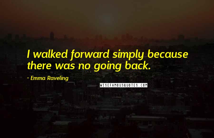 Emma Raveling Quotes: I walked forward simply because there was no going back.