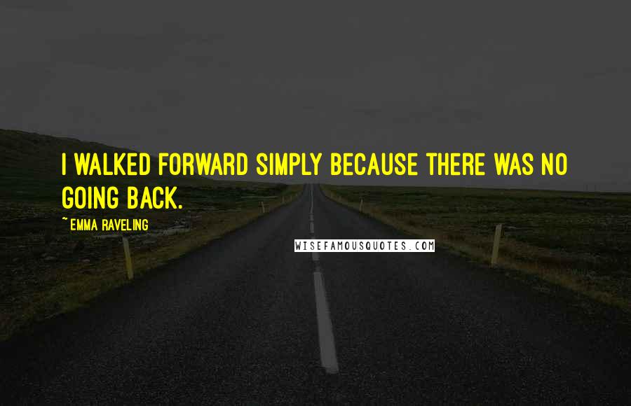 Emma Raveling Quotes: I walked forward simply because there was no going back.