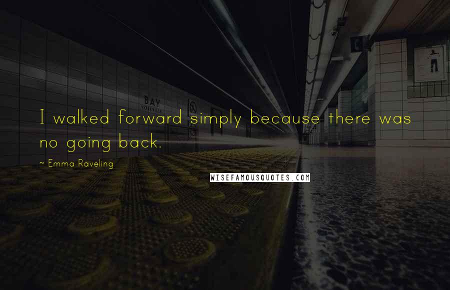 Emma Raveling Quotes: I walked forward simply because there was no going back.