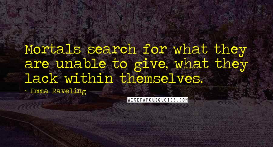 Emma Raveling Quotes: Mortals search for what they are unable to give, what they lack within themselves.