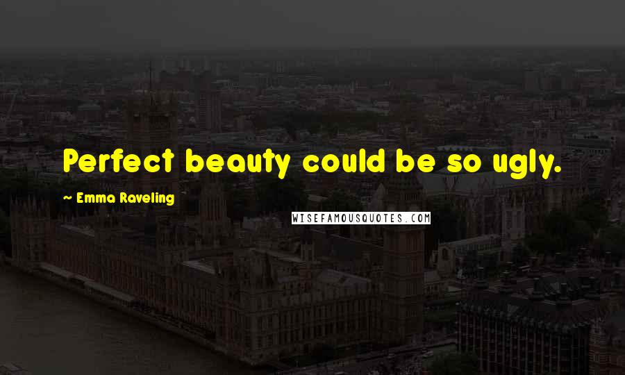 Emma Raveling Quotes: Perfect beauty could be so ugly.