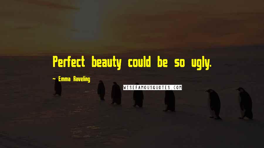 Emma Raveling Quotes: Perfect beauty could be so ugly.