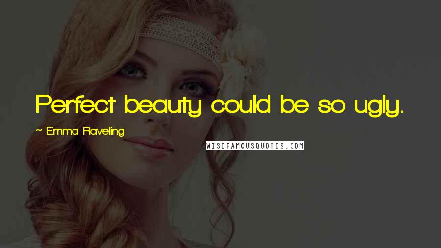 Emma Raveling Quotes: Perfect beauty could be so ugly.