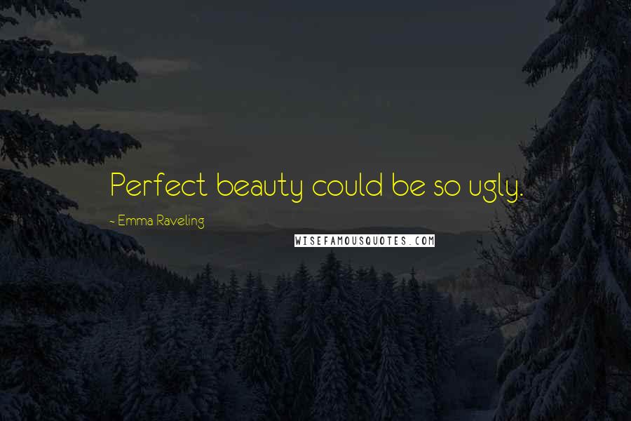 Emma Raveling Quotes: Perfect beauty could be so ugly.