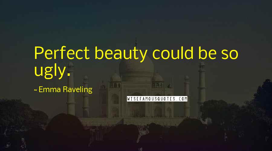 Emma Raveling Quotes: Perfect beauty could be so ugly.