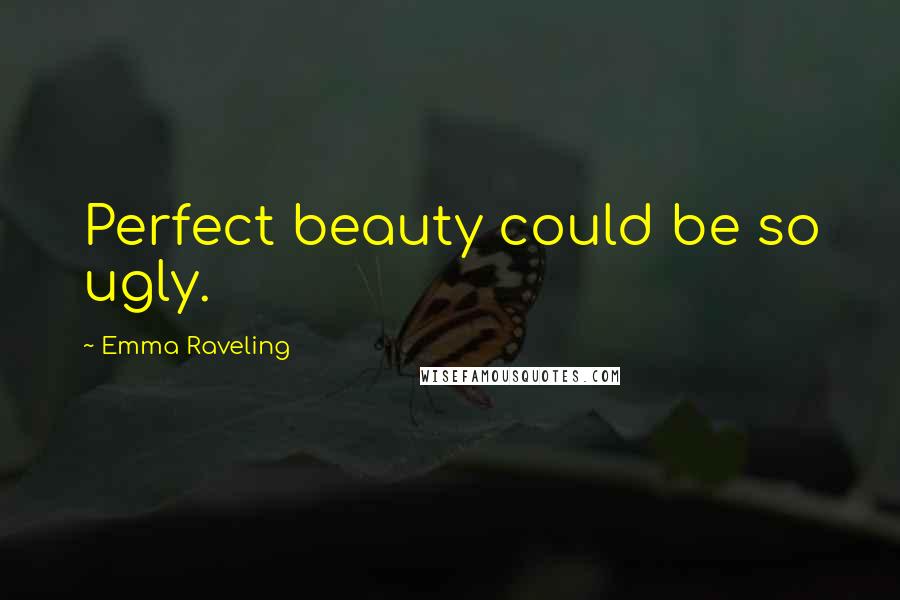 Emma Raveling Quotes: Perfect beauty could be so ugly.