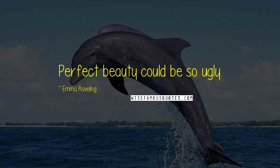 Emma Raveling Quotes: Perfect beauty could be so ugly.