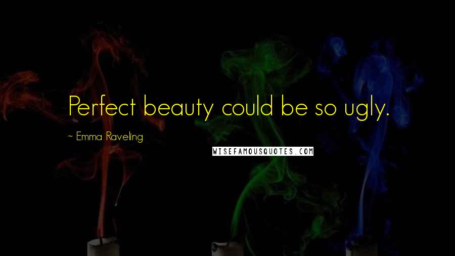 Emma Raveling Quotes: Perfect beauty could be so ugly.