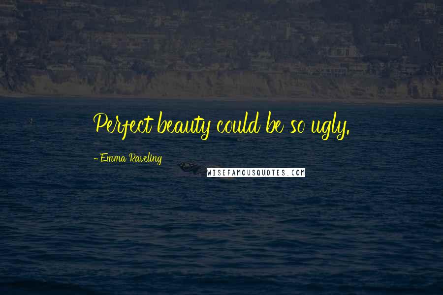 Emma Raveling Quotes: Perfect beauty could be so ugly.